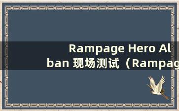 Rampage Hero Alban 现场测试（Rampage Hero Alban 现场测试高级题库试卷3）